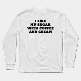 I like my sugar with coffee and cream Long Sleeve T-Shirt